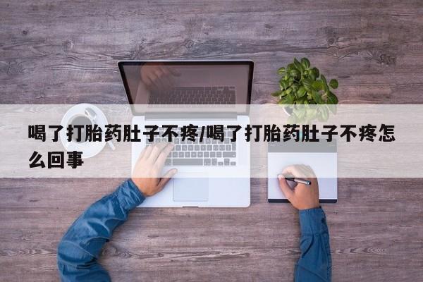 打胎药哪里能买到意外怀孕咨询喝了打胎药肚子不疼/喝了打胎药肚子不疼怎么回事