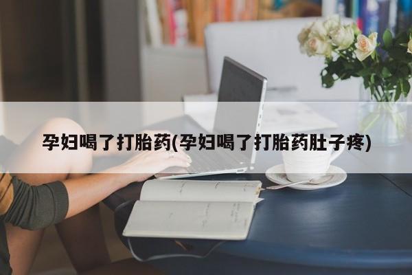 打胎药哪里能买到意外怀孕咨询孕妇喝了打胎药(孕妇喝了打胎药肚子疼)