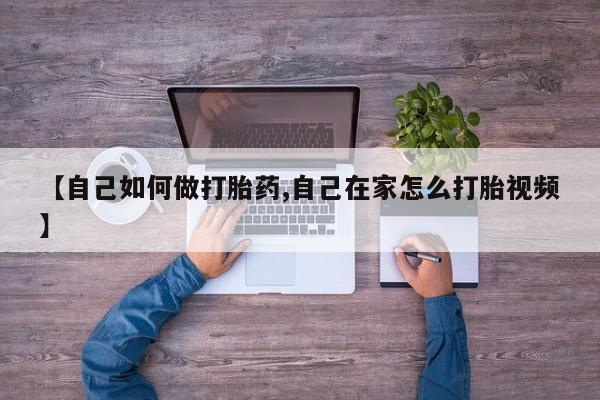 打胎药哪里能买到意外怀孕咨询【自己如何做打胎药,自己在家怎么打胎视频】