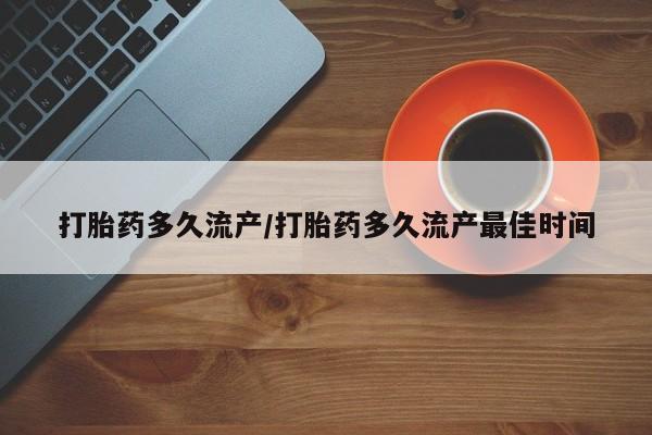 打胎药哪里能买到意外怀孕咨询打胎药多久流产/打胎药多久流产最佳时间