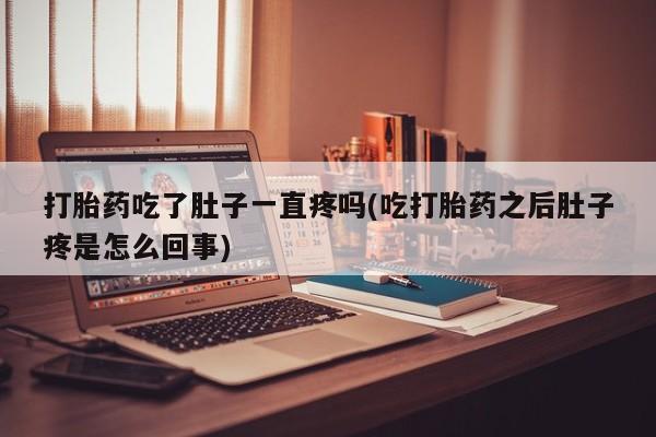打胎药哪里能买到意外怀孕咨询打胎药吃了肚子一直疼吗(吃打胎药之后肚子疼是怎么回事)