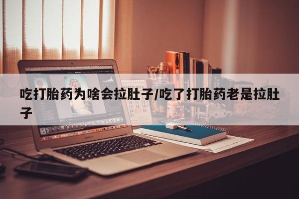 打胎药哪里能买到意外怀孕咨询吃打胎药为啥会拉肚子/吃了打胎药老是拉肚子