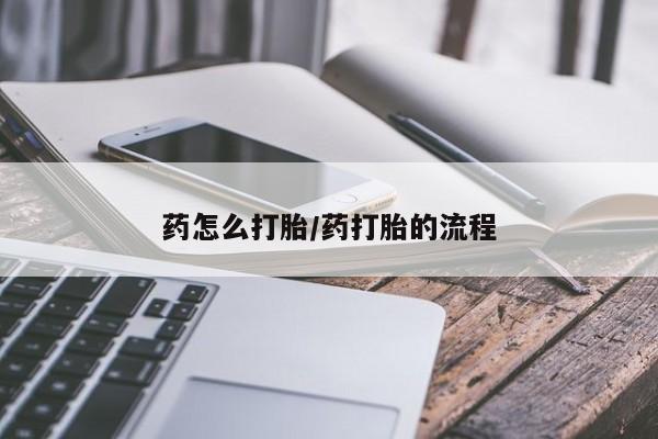 打胎药哪里能买到意外怀孕咨询药怎么打胎/药打胎的流程