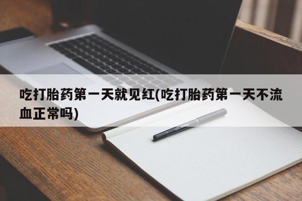 打胎药哪里能买到意外怀孕咨询吃打胎药第一天就见红(吃打胎药第一天不流血正常吗)