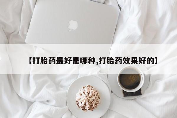 打胎药哪里能买到意外怀孕咨询【打胎药最好是哪种,打胎药效果好的】