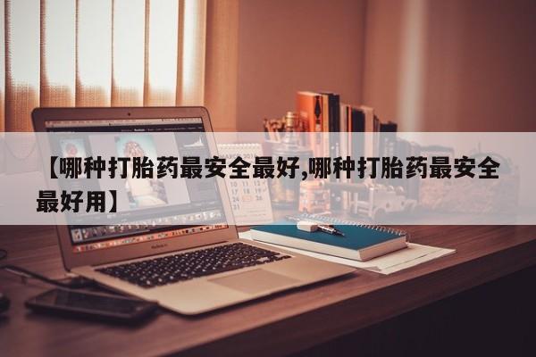 打胎药哪里能买到意外怀孕咨询【哪种打胎药最安全最好,哪种打胎药最安全最好用】