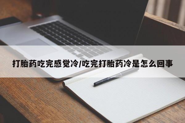 打胎药哪里能买到意外怀孕咨询打胎药吃完感觉冷/吃完打胎药冷是怎么回事