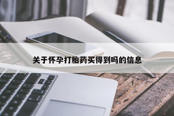 打胎药哪里能买到意外怀孕咨询关于怀孕打胎药买得到吗的信息