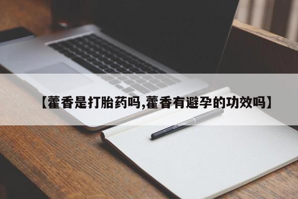 打胎药哪里能买到意外怀孕咨询【藿香是打胎药吗,藿香有避孕的功效吗】