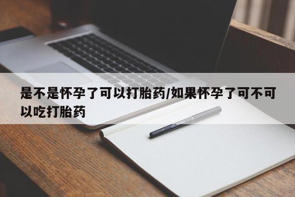 打胎药哪里能买到意外怀孕咨询是不是怀孕了可以打胎药/如果怀孕了可不可以吃打胎药