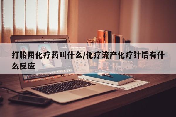 打胎药哪里能买到意外怀孕咨询打胎用化疗药叫什么/化疗流产化疗针后有什么反应