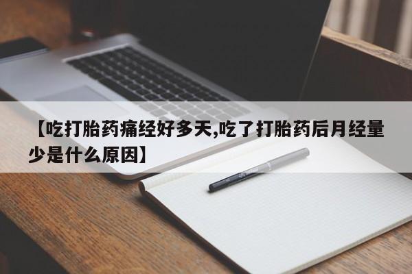 打胎药哪里能买到意外怀孕咨询【吃打胎药痛经好多天,吃了打胎药后月经量少是什么原因】