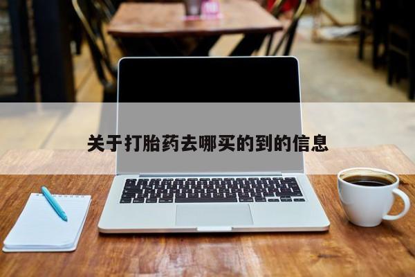 打胎药哪里能买到意外怀孕咨询关于打胎药去哪买的到的信息