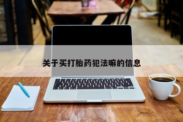 打胎药哪里能买到意外怀孕咨询关于买打胎药犯法嘛的信息