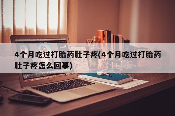 打胎药哪里能买到意外怀孕咨询4个月吃过打胎药肚子疼(4个月吃过打胎药肚子疼怎么回事)