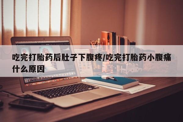 打胎药哪里能买到意外怀孕咨询吃完打胎药后肚子下腹疼/吃完打胎药小腹痛什么原因
