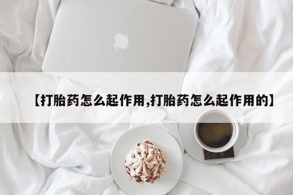 打胎药哪里能买到意外怀孕咨询【打胎药怎么起作用,打胎药怎么起作用的】