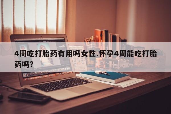打胎药哪里能买到意外怀孕咨询4周吃打胎药有用吗女性.怀孕4周能吃打胎药吗？