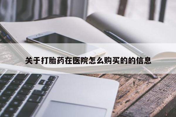 打胎药哪里能买到意外怀孕咨询关于打胎药在医院怎么购买的的信息