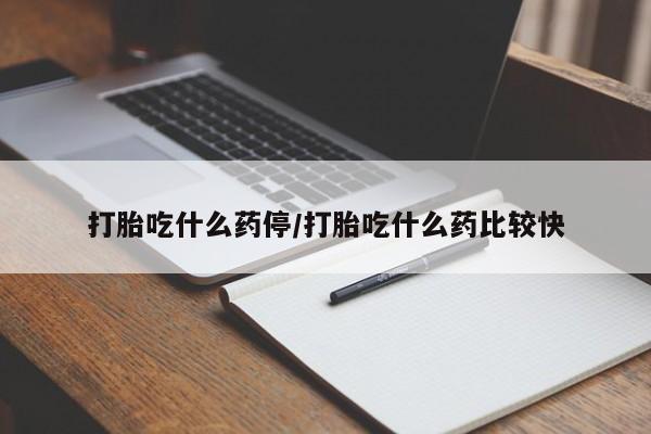 打胎药哪里能买到意外怀孕咨询打胎吃什么药停/打胎吃什么药比较快