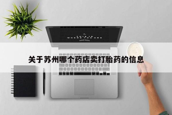 打胎药哪里能买到意外怀孕咨询关于苏州哪个药店卖打胎药的信息