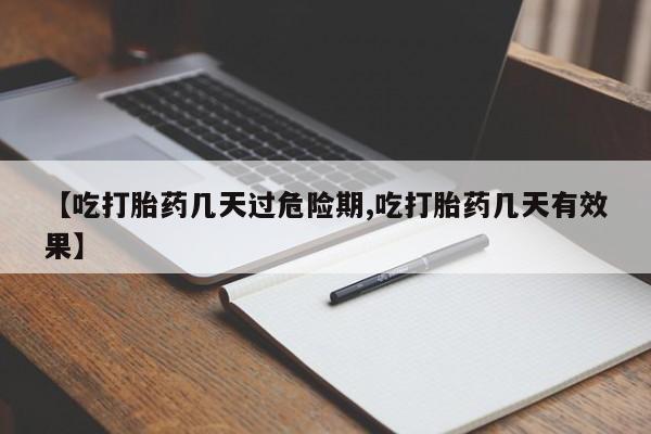 打胎药哪里能买到意外怀孕咨询【吃打胎药几天过危险期,吃打胎药几天有效果】