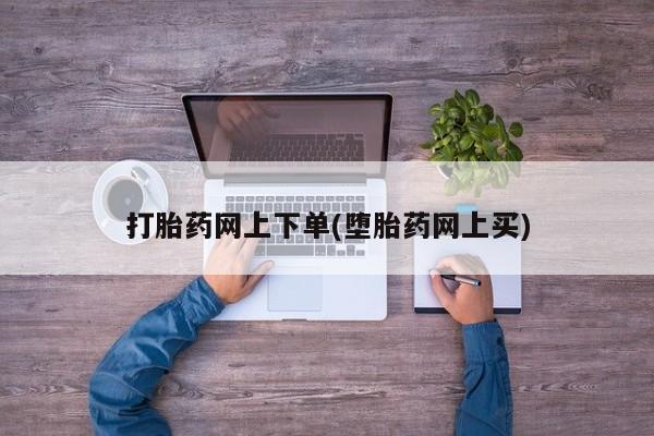 打胎药哪里能买到意外怀孕咨询打胎药网上下单(堕胎药网上买)