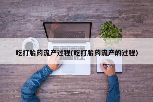 打胎药哪里能买到意外怀孕咨询吃打胎药流产过程(吃打胎药流产的过程)