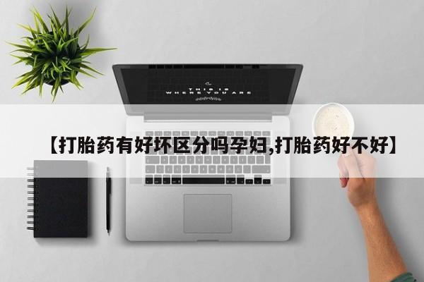 打胎药哪里能买到意外怀孕咨询【打胎药有好坏区分吗孕妇,打胎药好不好】