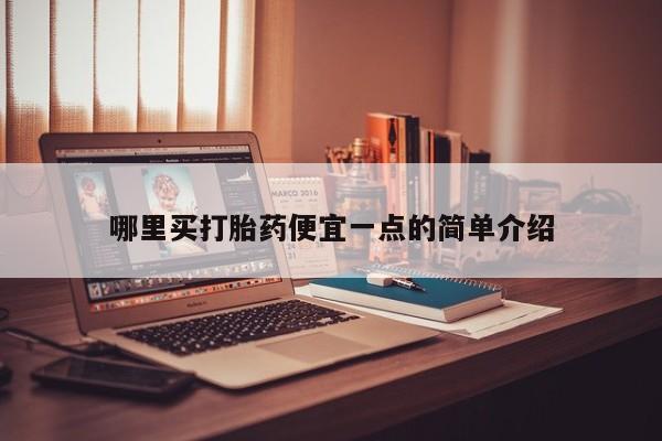 打胎药哪里能买到意外怀孕咨询哪里买打胎药便宜一点的简单介绍