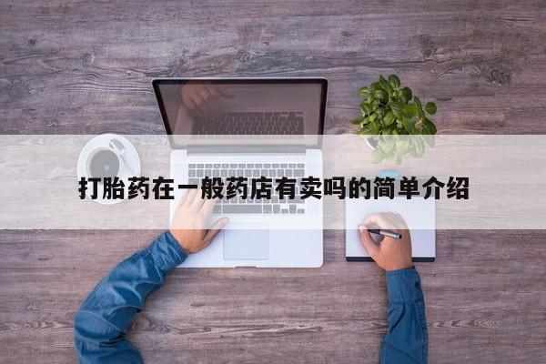 打胎药哪里能买到意外怀孕咨询打胎药在一般药店有卖吗的简单介绍