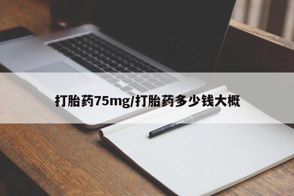 打胎药哪里能买到意外怀孕咨询打胎药75mg/打胎药多少钱大概