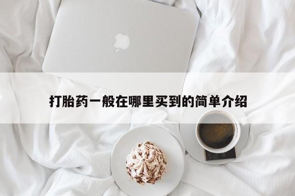 打胎药哪里能买到意外怀孕咨询打胎药一般在哪里买到的简单介绍