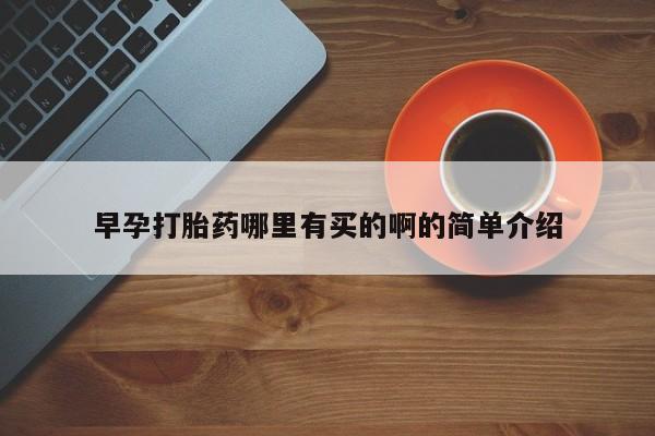 打胎药哪里能买到意外怀孕咨询早孕打胎药哪里有买的啊的简单介绍