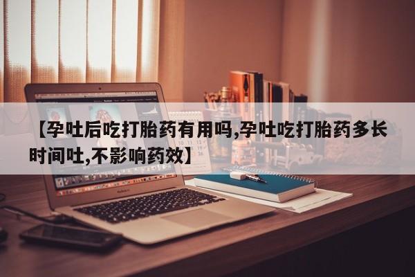 打胎药哪里能买到意外怀孕咨询【孕吐后吃打胎药有用吗,孕吐吃打胎药多长时间吐,不影响药效】