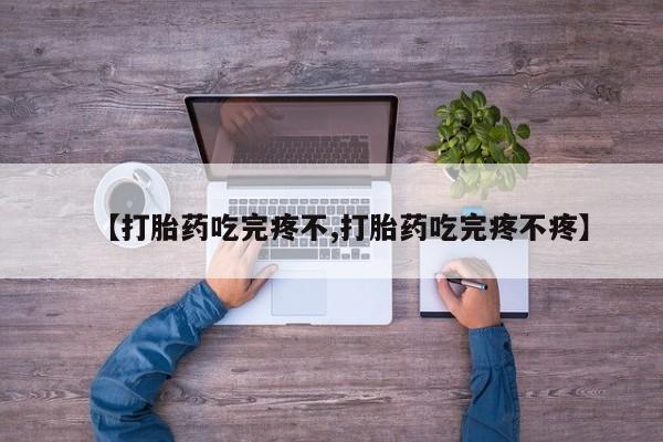 打胎药哪里能买到意外怀孕咨询【打胎药吃完疼不,打胎药吃完疼不疼】