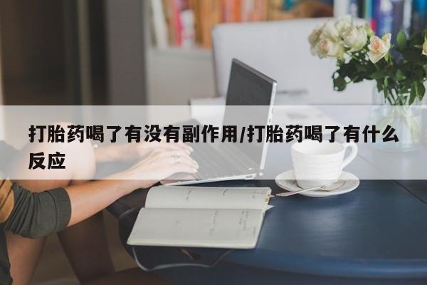 打胎药哪里能买到意外怀孕咨询打胎药喝了有没有副作用/打胎药喝了有什么反应
