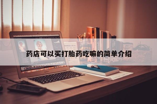 打胎药哪里能买到意外怀孕咨询药店可以买打胎药吃嘛的简单介绍