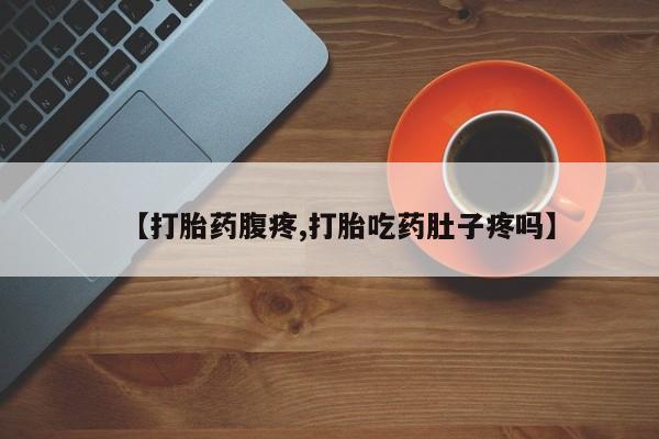 打胎药哪里能买到意外怀孕咨询【打胎药腹疼,打胎吃药肚子疼吗】