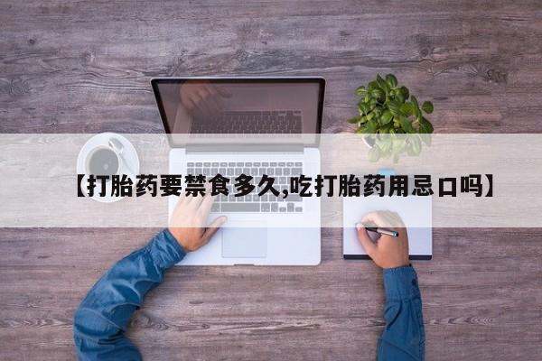 打胎药哪里能买到意外怀孕咨询【打胎药要禁食多久,吃打胎药用忌口吗】