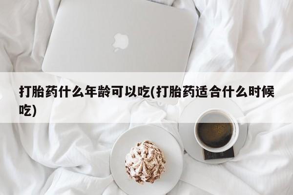 打胎药哪里能买到意外怀孕咨询打胎药什么年龄可以吃(打胎药适合什么时候吃)