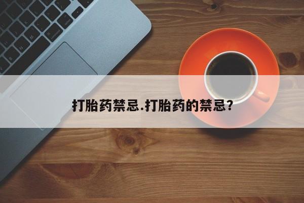 打胎药哪里能买到意外怀孕咨询打胎药禁忌.打胎药的禁忌？