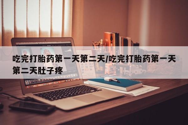 打胎药哪里能买到意外怀孕咨询吃完打胎药第一天第二天/吃完打胎药第一天第二天肚子疼