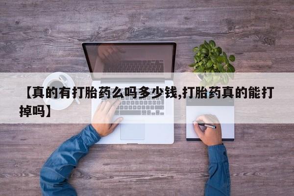 打胎药哪里能买到意外怀孕咨询【真的有打胎药么吗多少钱,打胎药真的能打掉吗】