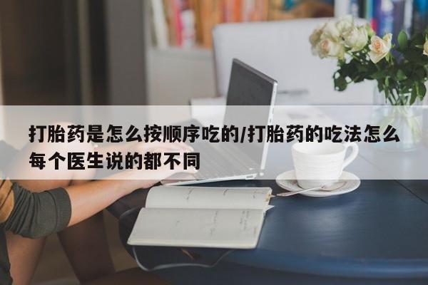 打胎药哪里能买到意外怀孕咨询打胎药是怎么按顺序吃的/打胎药的吃法怎么每个医生说的都不同