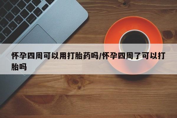 打胎药哪里能买到意外怀孕咨询怀孕四周可以用打胎药吗/怀孕四周了可以打胎吗