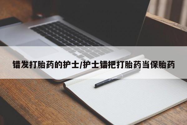 打胎药哪里能买到意外怀孕咨询错发打胎药的护士/护士错把打胎药当保胎药
