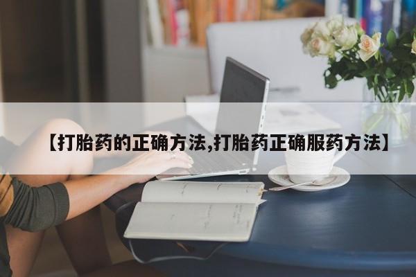 打胎药哪里能买到意外怀孕咨询【打胎药的正确方法,打胎药正确服药方法】