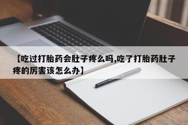 打胎药哪里能买到意外怀孕咨询【吃过打胎药会肚子疼么吗,吃了打胎药肚子疼的厉害该怎么办】